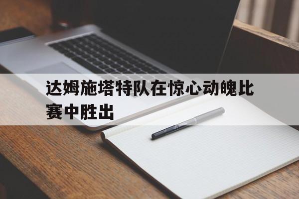 达姆施塔特队在惊心动魄比赛中胜出 达姆施塔特队在惊心动魄比赛中胜出